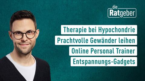 Moderator Kai Fischer sowie die Themen bei "die Ratgeber" am 22.02.2022: Therapie bei Hypochondrie, Prachtvolle Gewänder leihen, Online Personal Trainer, Entspannungs-Gadgets