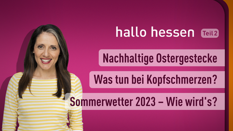 Moderatorin Selma Üsük sowie die Themen bei "hallo hessen" am 22.03.2023: Nachhaltige Ostergestecke, Was tun bei Kopfschmerzen?, Sommerwetter 2023 - Wie wird's?