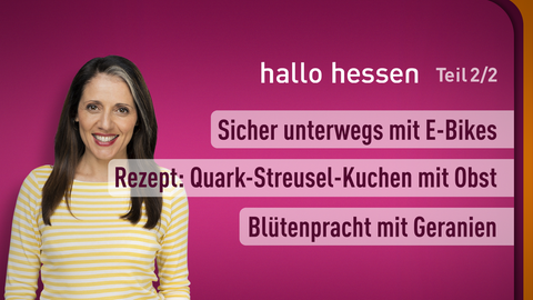 Moderatorin Selma Üsük sowie die Themen bei "hallo hessen" am 11.05.2023: Sicher unterwegs mit E-bikes, Rezept: Quark-Streusel-Kuchen mit Obst, Blütenpracht mit Geranien