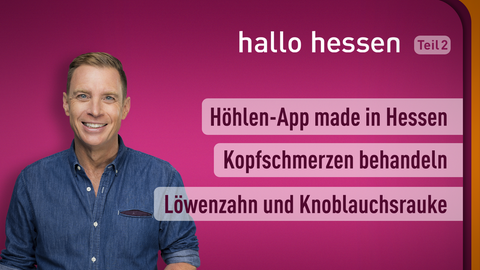 Moderator Jens Kölker sowie die Themen bei "hallo hessen" am 11.05.2022: Höhlen-App made in Hessen, Kopfschmerzen behandeln, Löwenzahn und Knoblauchsrauke